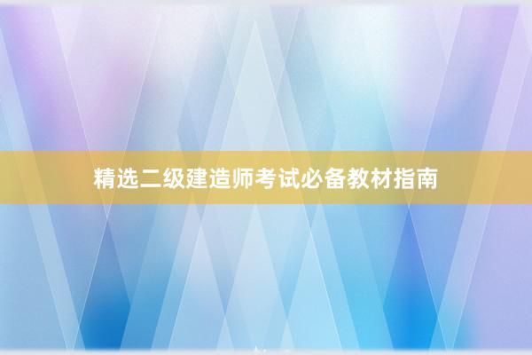 精选二级建造师考试必备教材指南