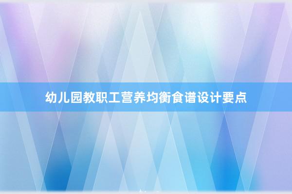 幼儿园教职工营养均衡食谱设计要点