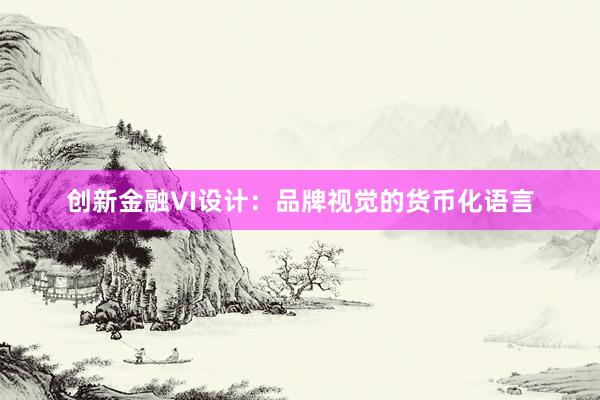 创新金融VI设计：品牌视觉的货币化语言