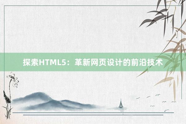 探索HTML5：革新网页设计的前沿技术