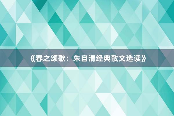 《春之颂歌：朱自清经典散文选读》